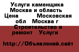 Услуги каменщика, Москва и область › Цена ­ 450 - Московская обл., Москва г. Строительство и ремонт » Услуги   